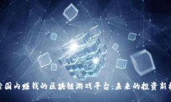 探索国内赚钱的区块链游戏平台：未来的投资新