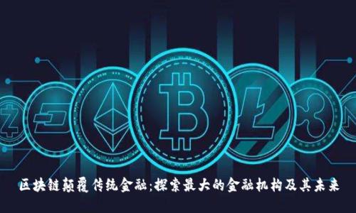 区块链颠覆传统金融：探索最大的金融机构及其未来