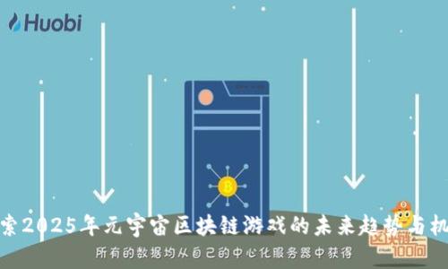 探索2025年元宇宙区块链游戏的未来趋势与机遇
