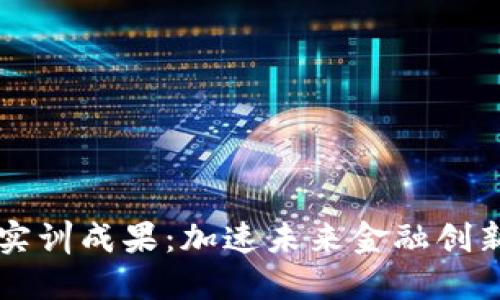 区块链金融实训成果：加速未来金融创新的关键探索