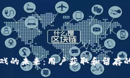 区块链游戏的未来：用户获取和留存的最佳策略