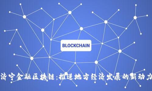 济宁金融区块链：推进地方经济发展的新动力