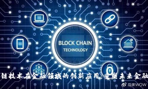 区块链技术在金融领域的创新应用：重塑未来金融生态