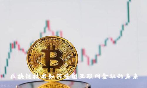 区块链技术如何重塑互联网金融的未来