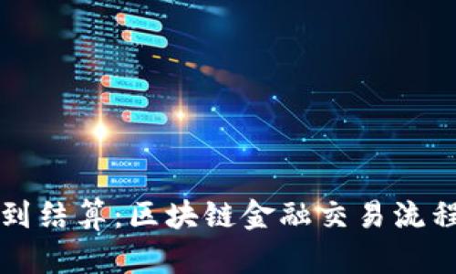 从交易到结算：区块链金融交易流程全解析