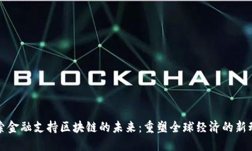探索金融支持区块链的未来：重塑全球经济的新动力