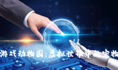 区块链游戏动物园：虚拟世界中的宠物新乐趣