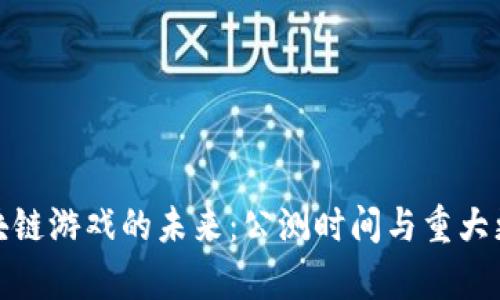 探索区块链游戏的未来：公测时间与重大更新前瞻