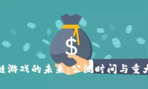 探索区块链游戏的未来：公测时间与重大更新前瞻