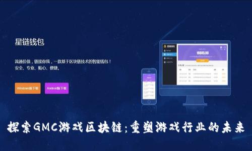 探索GMC游戏区块链：重塑游戏行业的未来