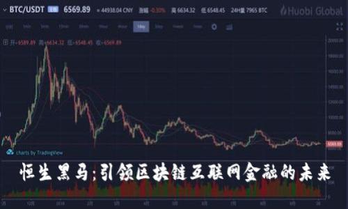 恒生黑马：引领区块链互联网金融的未来