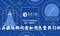 未来畅想：区块链游戏将如何改变我们的娱乐体