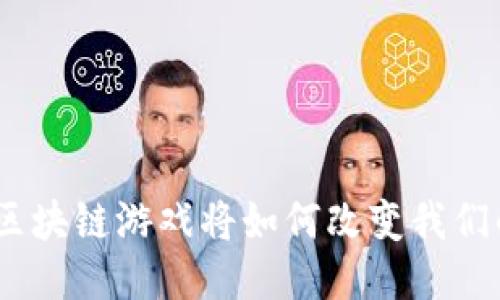 未来畅想：区块链游戏将如何改变我们的娱乐体验