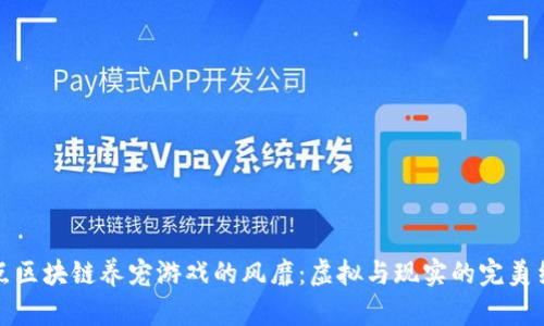 热点区块链养宠游戏的风靡：虚拟与现实的完美结合