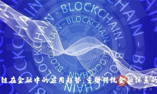 区块链在金融中的应用趋势：重塑传统金融体系的未来