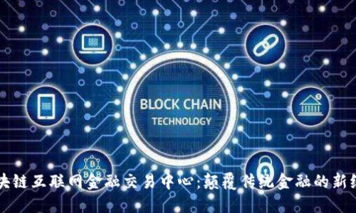 区块链互联网金融交易中心：颠覆传统金融的新纪元