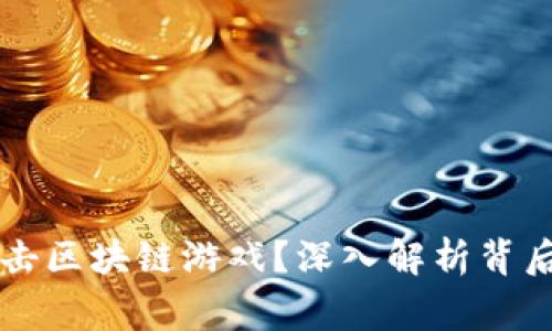 国家为何打击区块链游戏？深入解析背后的深层原因