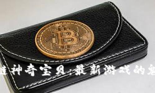 探索区块链神奇宝贝：最新游戏的魅力与机遇