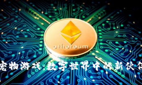 区块链宠物游戏：数字世界中的新伙伴与机会