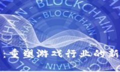 区块链游戏：重塑游戏行业的新玩法与机遇