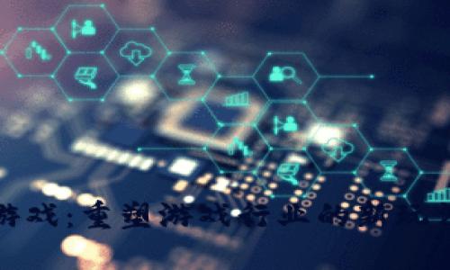 区块链游戏：重塑游戏行业的新玩法与机遇