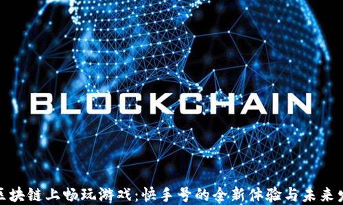
在区块链上畅玩游戏：快手号的全新体验与未来发展