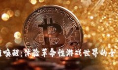 区块链唤醒：体验革命性游戏世界的全新机遇