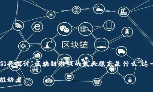 为了更好地理解区块链游戏的生态系统，我们将探讨“区块链游戏的最大股东是什么”这一主题，详细讨论相关方面，提供见解和分析。

揭秘区块链游戏的最大股东：认识这背后的推动者