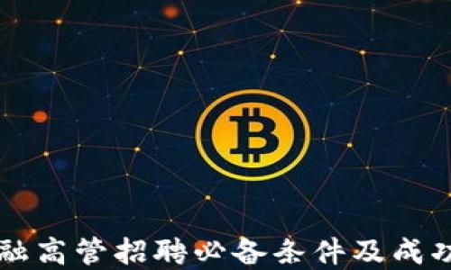 
区块链金融高管招聘必备条件及成功经验分享