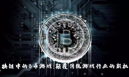 区块链中的B币游戏：颠覆传统游戏行业的新机遇