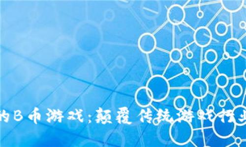 区块链中的B币游戏：颠覆传统游戏行业的新机遇