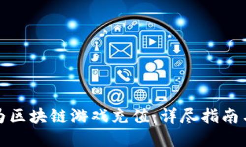 如何轻松为区块链游戏充值：详尽指南与实用技巧