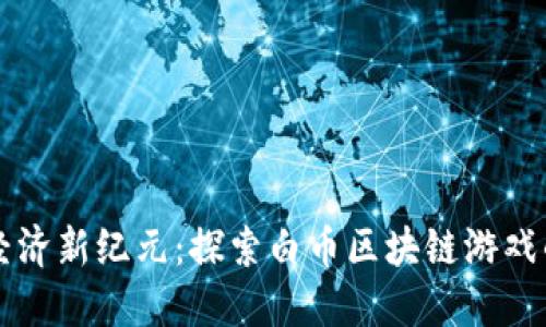 虚拟经济新纪元：探索白币区块链游戏的未来