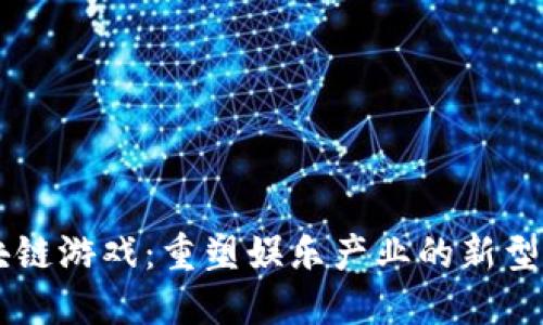 区块链游戏：重塑娱乐产业的新型应用