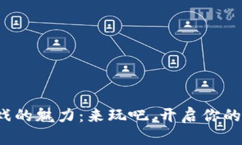 探索区块链游戏的魅力：来玩吧，开启你的数字冒险旅程！