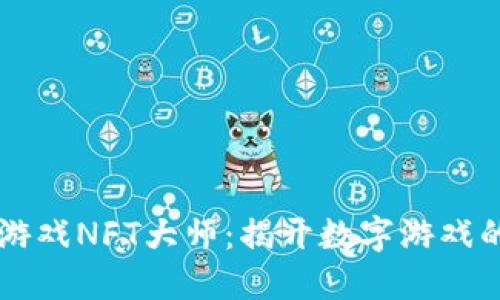 区块链游戏NFT大师：揭开数字游戏的新纪元