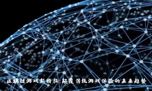 区块链游戏新特征：颠覆传统游戏体验的未来趋势