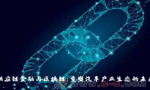 汽车供应链金融与区块链：重塑汽车产业生态的未来之路