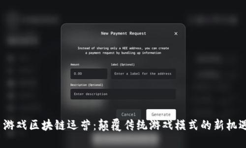  游戏区块链运营：颠覆传统游戏模式的新机遇