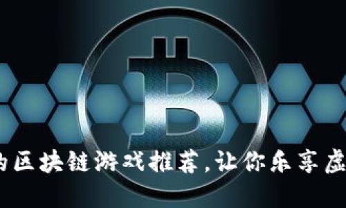 2023年最值得玩的区块链游戏推荐，让你乐享虚拟世界的无限乐趣