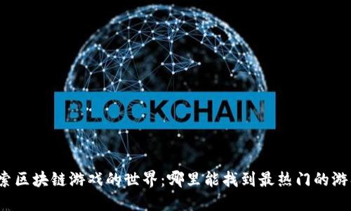 探索区块链游戏的世界：哪里能找到最热门的游戏？