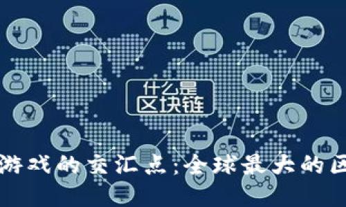 探索区块链与游戏的交汇点：全球最大的区块链游戏公司