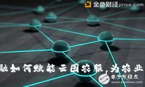  探索区块链金融如何赋能云图农服，为农业发展注入新动力