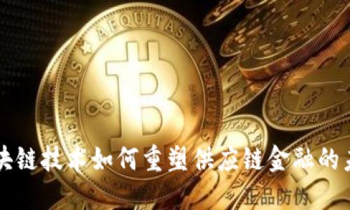 区块链技术如何重塑供应链金融的未来