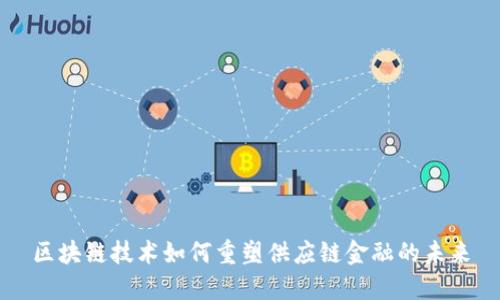 区块链技术如何重塑供应链金融的未来