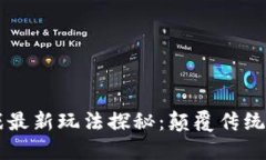 区块链游戏最新玩法探秘：颠覆传统游戏的未来