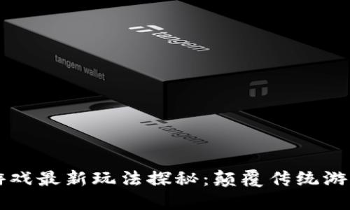 区块链游戏最新玩法探秘：颠覆传统游戏的未来
