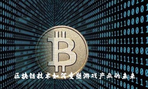 区块链技术如何重塑游戏产业的未来