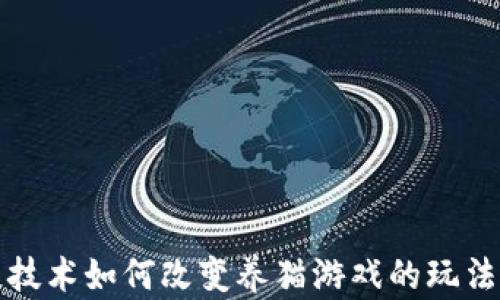 
区块链技术如何改变养猫游戏的玩法和体验