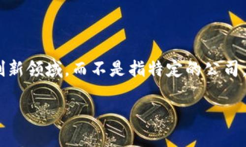 区块链金融是一种利用区块链技术来和提升金融服务的创新领域，而不是指特定的公司。以下是关于区块链金融的详细介绍，以及相关问题的讨论。

区块链金融：革新传统金融行业的新力量